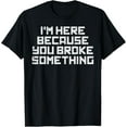 thumbnail image 1 of IT Here Because You Broke Something Tech Support Men Women T-Shirt, 1 of 5