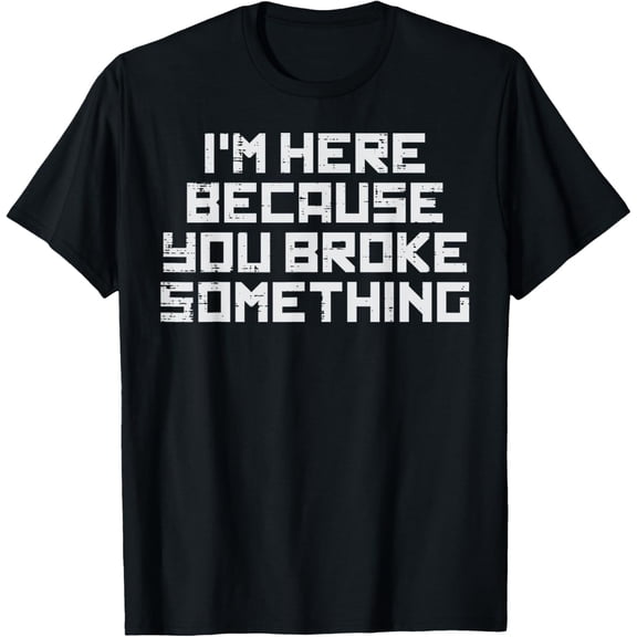 IT Here Because You Broke Something Tech Support Men Women T-Shirt