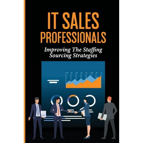 IT Sales Professionals: Improving The Staffing Sourcing Strategies: Us Employees, (Paperback)