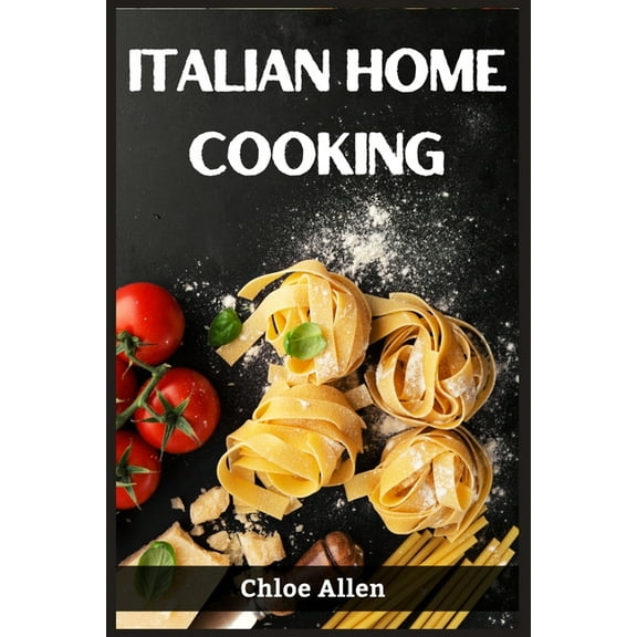 Italian Home Cooking: Authentic Italian Home Cooking Made Easy (2023 Guide for Beginners), (Paperback)