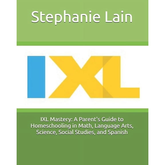 IXL Mastery: A Parent's Guide to Homeschooling in Math, Language Arts, Science, Social Studies, and Spanish, (Paperback)