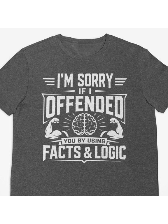 Iamp39m Sorry If I Offended You By Using Facts And Logic Shirt Funny Sarcastic Shirt Humor