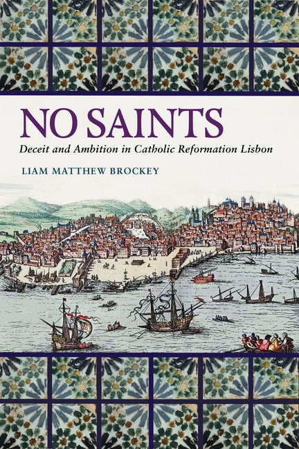 Iberian Encounter and Exchange, 475-1755 No Saints: Deceit and Ambition in Catholic Reformation Lisbon, (Hardcover)