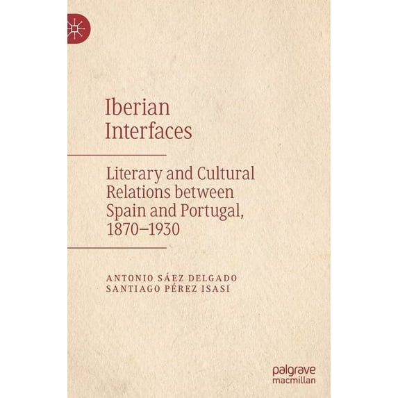 Iberian Interfaces: Literary and Cultural Relations Between Spain and Portugal, 1870-1930, (Hardcover)