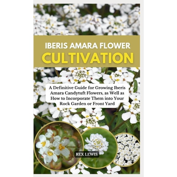 Iberis Amara Flower Cultivation: A Definitive Guide for Growing Iberis Amara Candytuft Flowers, as Well as How to Incorp, (Paperback)