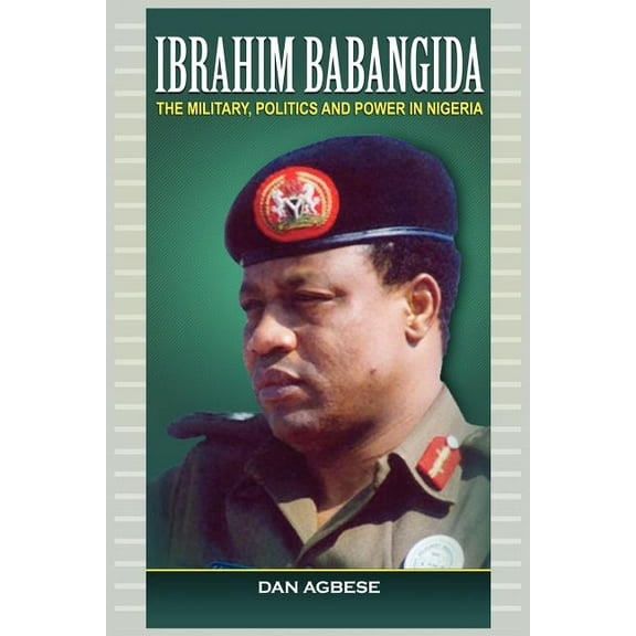 Ibrahim Babangida: The Military, Power and Politics (Paperback) by Dan Agbese