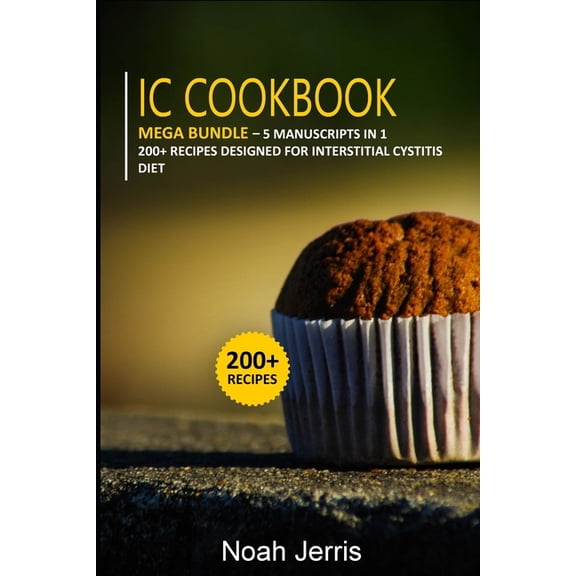IC Cookbook: 5 Manuscripts in 1 - 200+ Recipes designed for Interstitial Cystitis diet (Paperback) by Noah Jerris