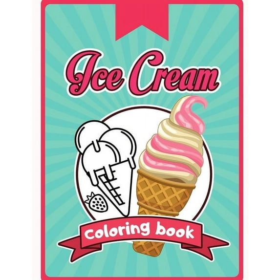 Ice Cream Coloring Book: Happy Cute Designs of Sweets For Toddler Kid Teen Adult Sketch Pages Dessert