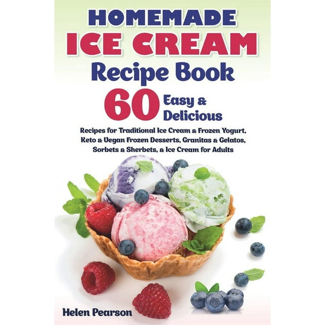 Ice Cream Cookbook: Homemade Ice Cream Recipe Book : 60 Easy & Delicious Recipes of Traditional Ice Cream & Frozen Yogurt, Keto & Vegan Frozen Desserts, Granitas & Gelatos, Sorbets & Sherbets, & Ice Cream for Adults (Series #1) (Paperback)