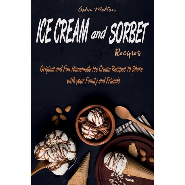 Ice Cream and Sorbet Recipes Original and Fun Homemade Ice Cream