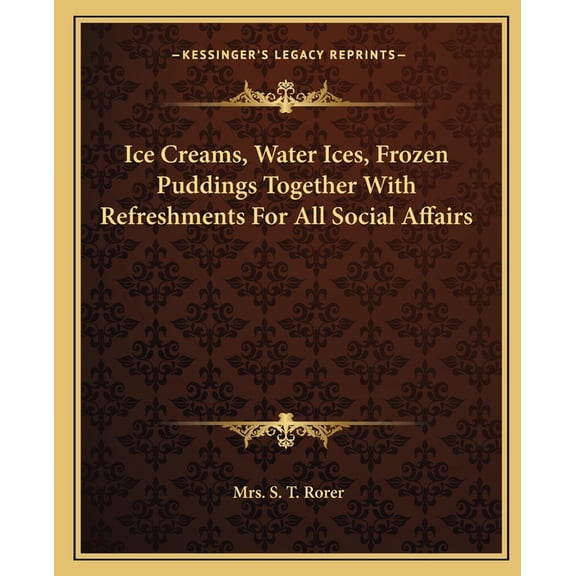 Ice Creams, Water Ices, Frozen Puddings Together With Refreshments For All Social Affairs (Paperback)