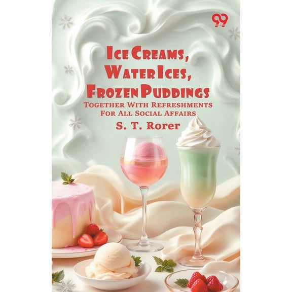 Ice Creams, Water Ices, Frozen Puddings: Together With Refreshments For All Social Affairs, (Paperback)