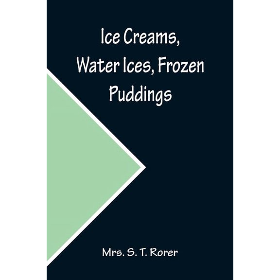 Ice Creams, Water Ices, Frozen Puddings; Together with Refreshments for all Social Affairs, (Paperback)