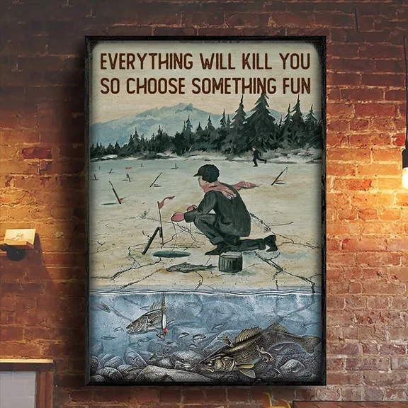 Ice Fishing Fisher Fish Everything Will Kill You So Choose Something Fun Poster Home Decor Office Wall Art