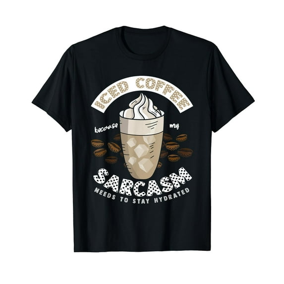 Iced Coffee Because My Sarcasm Needs To Stay Hydrated T-Shirt