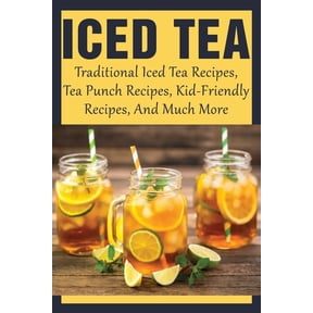 Iced Tea: Traditional Iced Tea Recipes, Tea Punch Recipes, Kid-Friendly Recipes, And Much More: Why Drink Iced Tea? (Paperback)