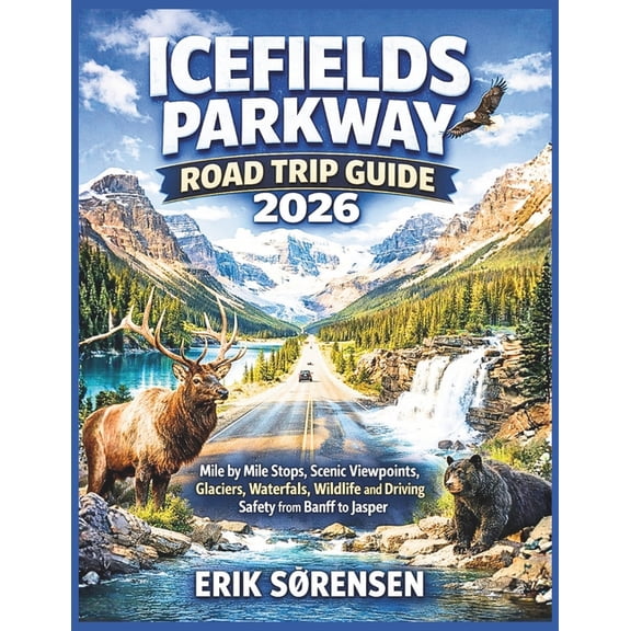 The Explorer's Complete Atlas Icefields Parkway Road Trip Guide 2026: Mile by Mile Stops, Scenic Viewpoints, Glaciers, Waterfalls, Wildlife and Drivin, (Paperback)