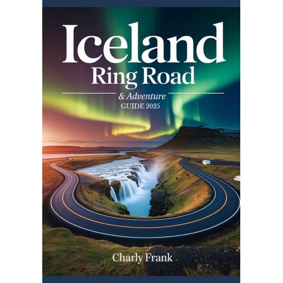 Iceland Ring Road & Adventure Guide 2025: Ultimate Road Trip Maps, Epic Outdoor Activities & Insider Tips for Un, (Paperback)