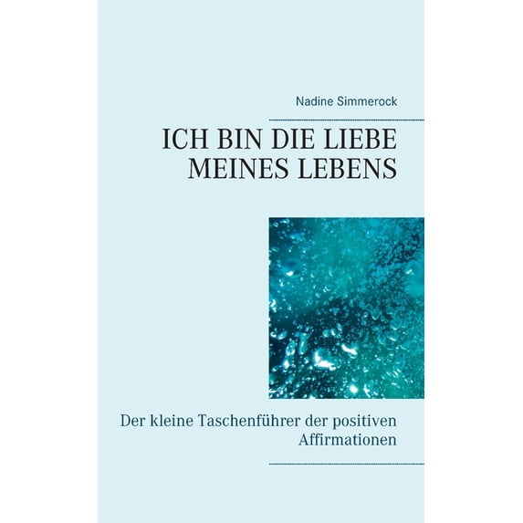 Ich bin die Liebe meines Lebens: Der kleine Taschenführer der positiven Affirmationen, (Paperback)