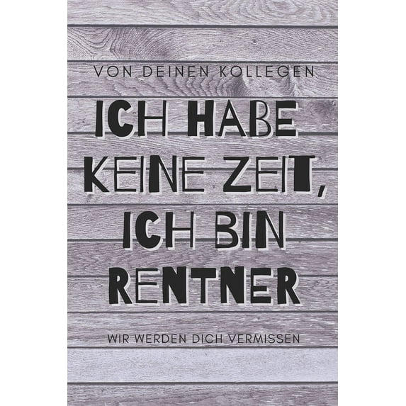 Ich habe keine Zeit, ich bin jetzt Rentner - von deinen Kollegen, wir werden dich vermissen : ein Erinnerungsbuch als Ruhestands-Geschenk zum Selbstausfüllen (Paperback)