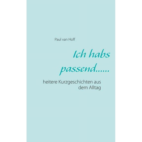 Ich habs passend......: heitere Kurzgeschichten aus dem Alltag, (Paperback)