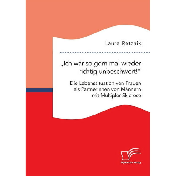 ?Ich w?r so gern mal wieder richtig unbeschwert!" Die Lebenssituation von Frauen als Partnerinnen von M?nnern mit Multipler Sklerose