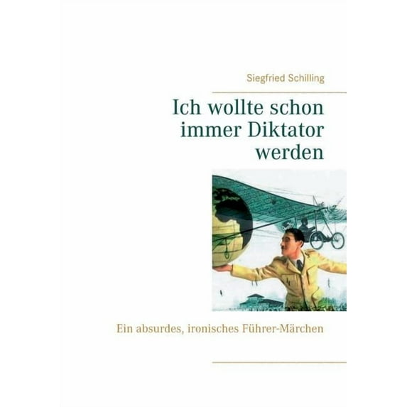 Ich wollte schon immer Diktator werden: Ein absurdes, ironisches Führer-Märchen, (Paperback)