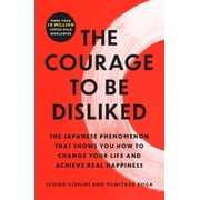 The Courage to Be Disliked The Japanese Phenomenon That Shows You How to Change Your Life and Achieve Real Happiness Paperback