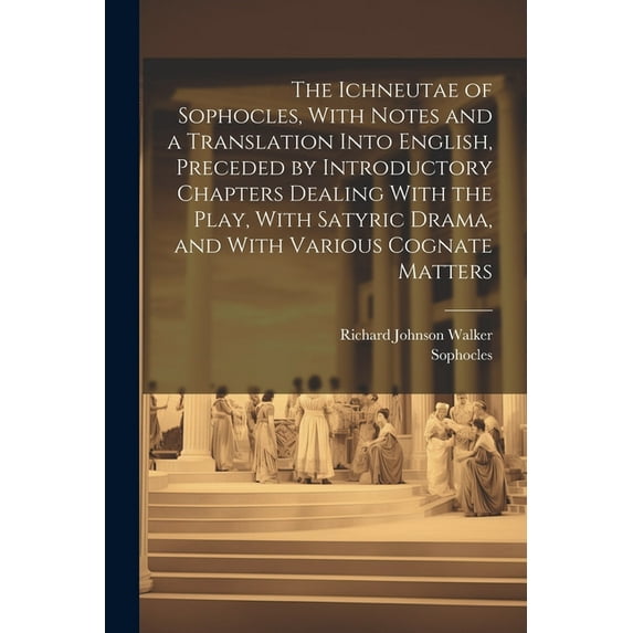 The Ichneutae of Sophocles, With Notes and a Translation Into English, Preceded by Introductory Chapters Dealing With the Play, With Satyric Drama, and With Various Cognate Matters (Paperback)
