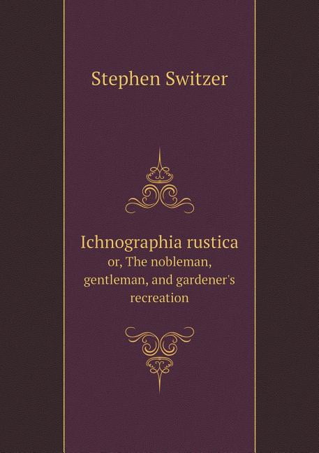 Ichnographia rustica or, The nobleman, gentleman, and gardener's recreation (Paperback)