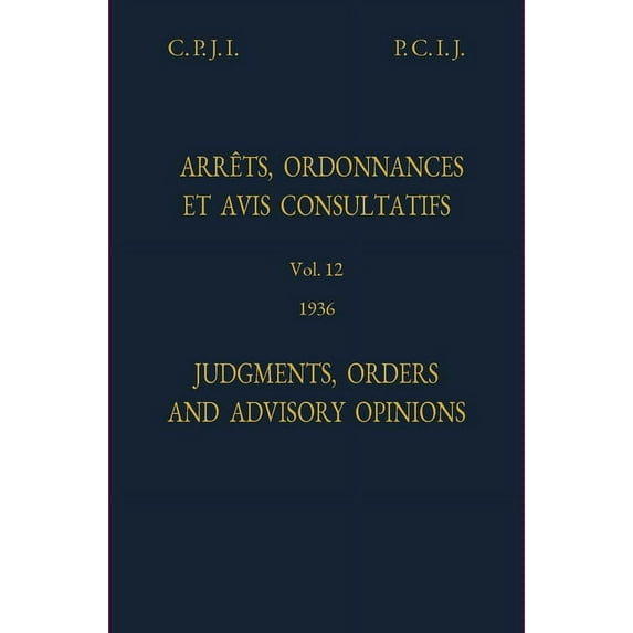 Icj Reports of Judgments Advisory Opinio Permanent Court of International Justice, Judgments, Orders and Advisory Opinions: Vol. 12, 1936 (Reprint), (Hardcover)