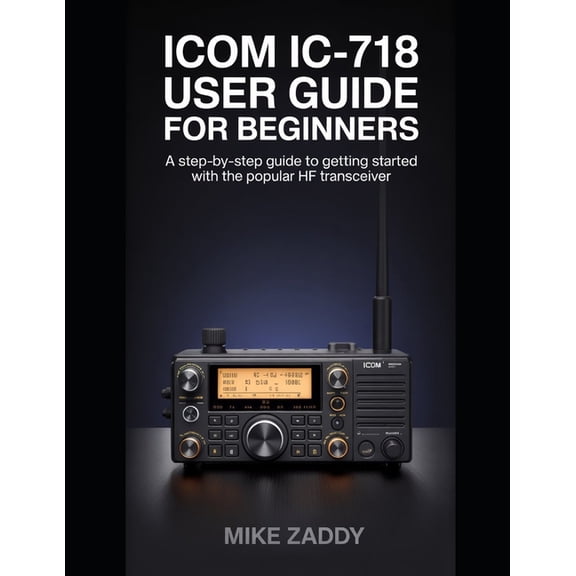 Icom IC-718 User Guide for Beginners: A Step-by-Step Guide to Getting Started with the Popular HF Transceiver, (Paperback)