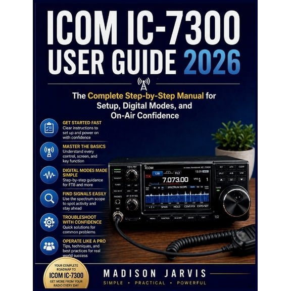 Icom IC-7300 User Guide 2026: The Complete Step-by-Step Manual for Setup, Digital Modes, and On-Air Confidence, (Paperback)