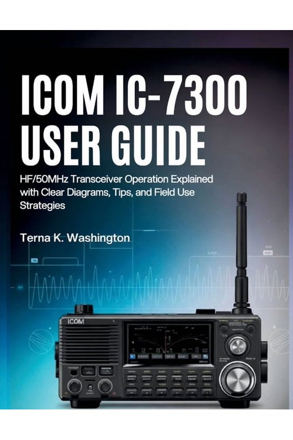Icom IC-7300 User Guide: HF/50MHz Transceiver Operation Explained with Clear Diagrams, Tips, and Field Use Strategies, (Paperback)