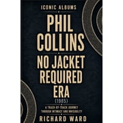 Iconic Albums Iconic Albums Phil Collins No Jacket Required Era 1985 A Track-by-Track Journey Through Intimacy and Invisibility, Paperback