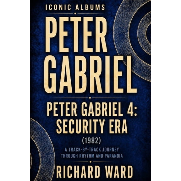 Iconic Albums Iconic Albums Peter Gabriel Peter Gabriel 4 Security Era (1983): A Track-by-Track Journey Through Rythm and Paranoia, Book 4, (Paperback)