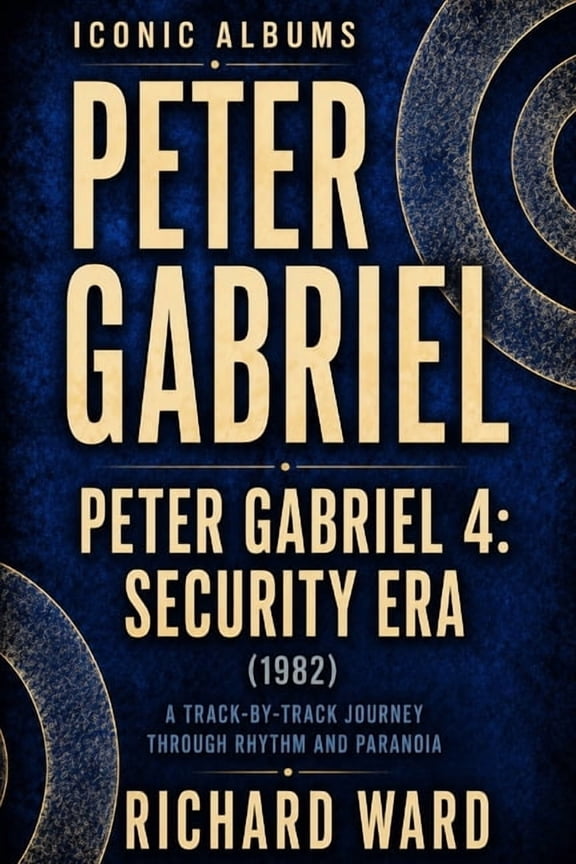 Iconic Albums Iconic Albums Peter Gabriel Peter Gabriel 4 Security Era (1983): A Track-by-Track Journey Through Rythm and Paranoia, Book 4, (Paperback)
