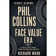 Iconic Albums Iconic Albums Phil Collins The Face Value Years 1981 A Track-by-Track Journey through Heartbreak and Confession, Book 1, Paperback