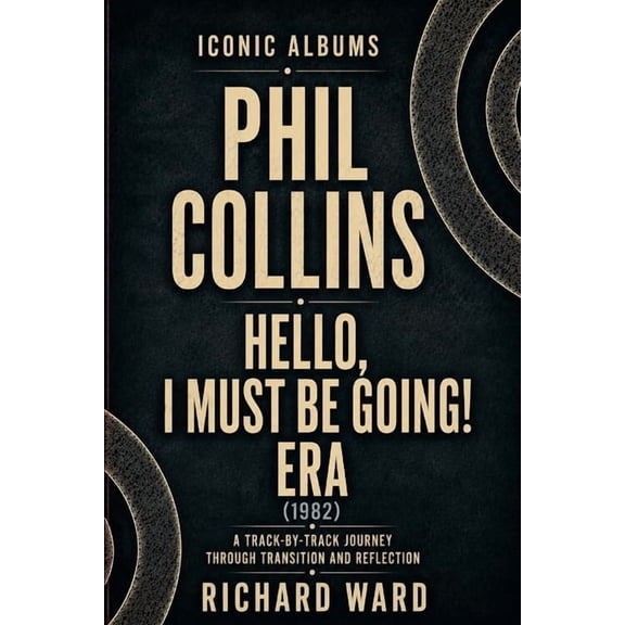 Iconic Albums Iconic Albums Phil Collins Hello, I Must Be Going Era (1982): A Track-by-Track Journey Through Transition and Reflection, Book 2, (Paperback)