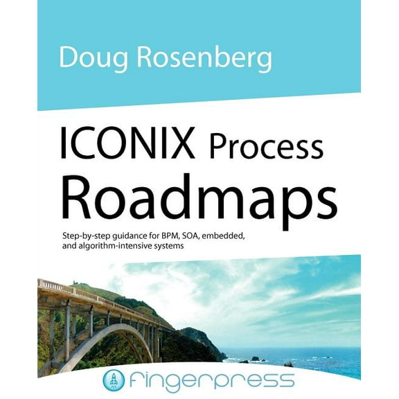 Iconix Process Roadmaps: Step-By-Step Guidance for Soa, Embedded, and Algorithm-Intensive Systems (Paperback)