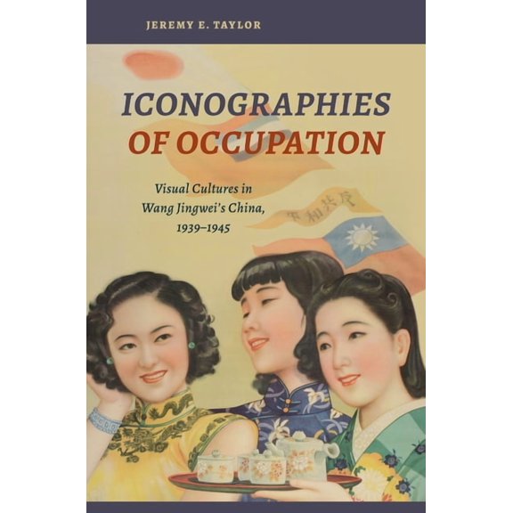 Iconographies of Occupation: Visual Cultures in Wang Jingwei's China, 1939-1945 (Paperback)