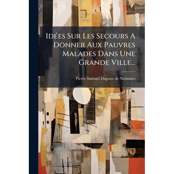Idées Sur Les Secours A Donner Aux Pauvres Malades Dans Une Grande Ville... (Paperback)