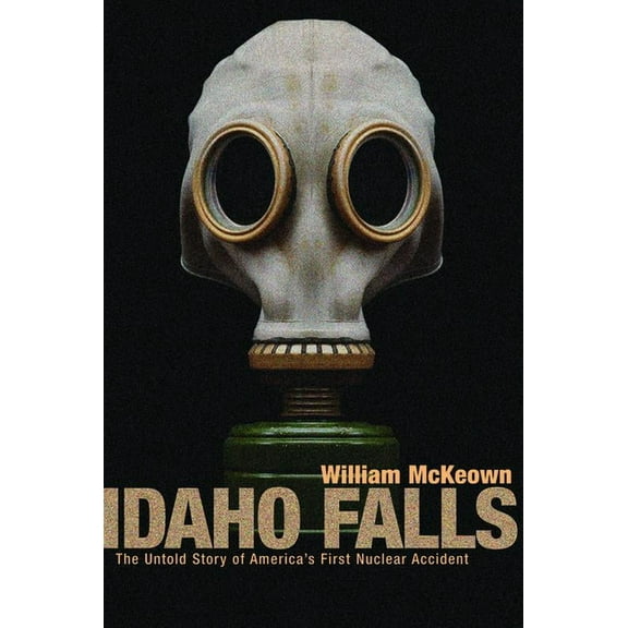 Idaho Falls: The Untold Story of America's First Nuclear Accident, (Paperback)