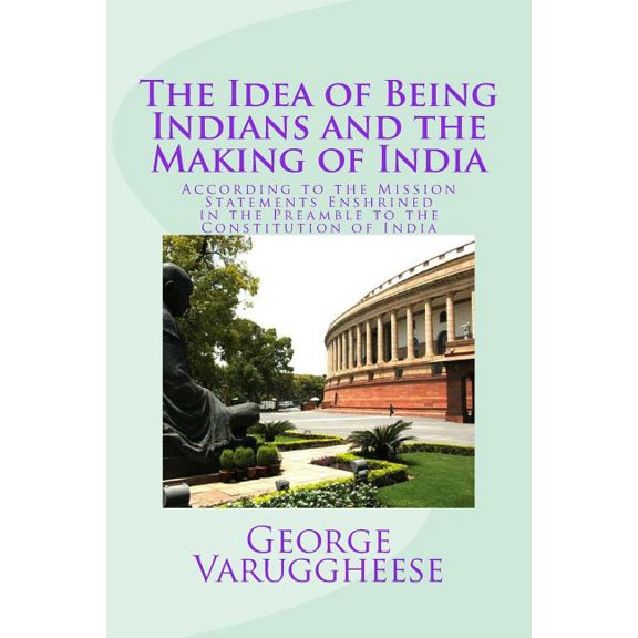 The Idea of Being Indians and the Making of India: According to the Mission Statements Enshrined in the Preamble to the