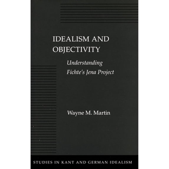 Pre-Owned Idealism and Objectivity: Understanding Fichte's Jena Project (Hardcover 9780804730006) by Wayne M. Martin
