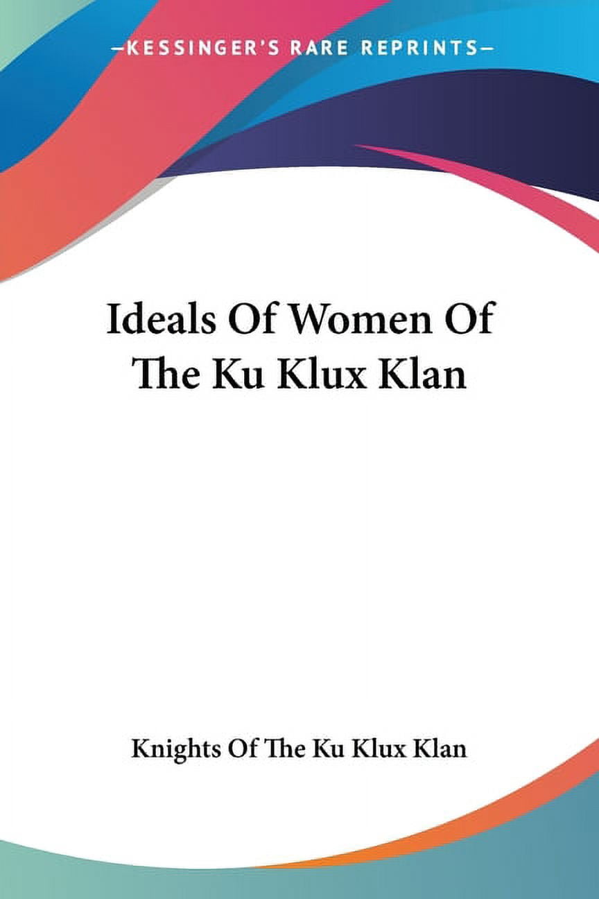 Ideals Of Women Of The Ku Klux Klan Paperback 1432630660 9781432630669 Knights Of The Ku Klux Klan