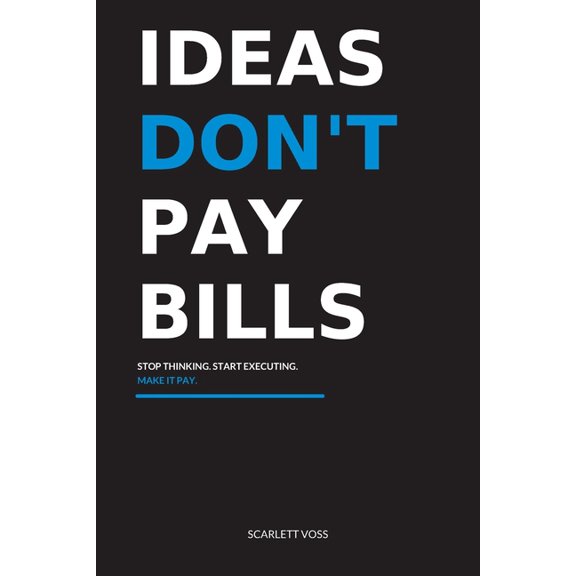 Ideas Don't Pay Bills: Stop Thinking. Start Executing. Make It Pay., (Paperback)