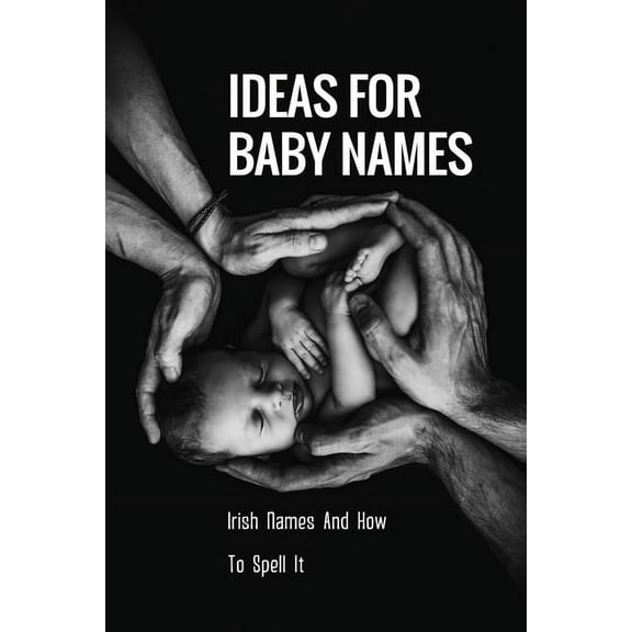 Ideas For Baby Names: Irish Names And How To Spell It: Irish Girl Names And Pronunciation (Paperback)