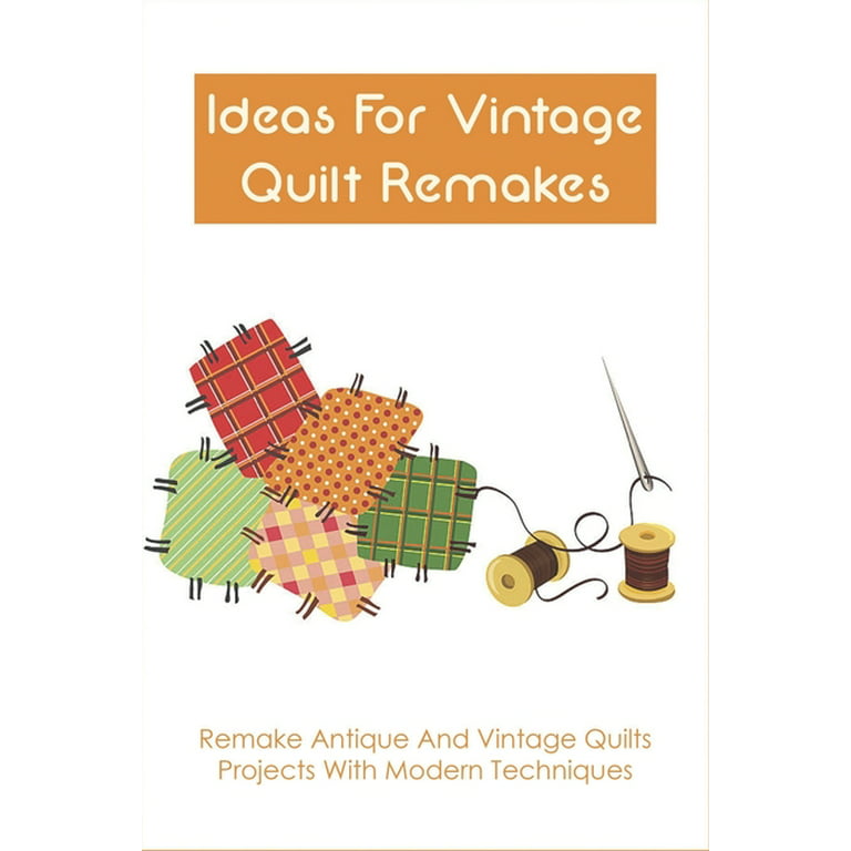 Ideas For Vintage Quilt Remakes: Remake Antique And Vintage Quilts
