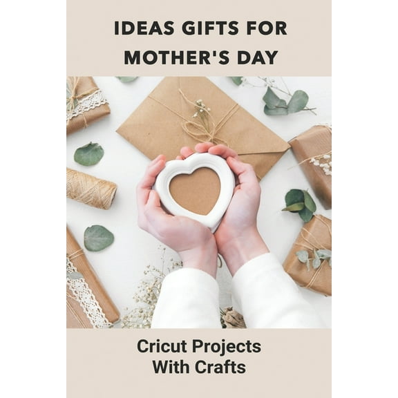 Ideas Gifts For Mother Day: Cricut Projects With Crafts: Cricut Maker Projects For Beginners (Paperback)